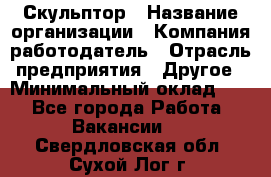 Скульптор › Название организации ­ Компания-работодатель › Отрасль предприятия ­ Другое › Минимальный оклад ­ 1 - Все города Работа » Вакансии   . Свердловская обл.,Сухой Лог г.